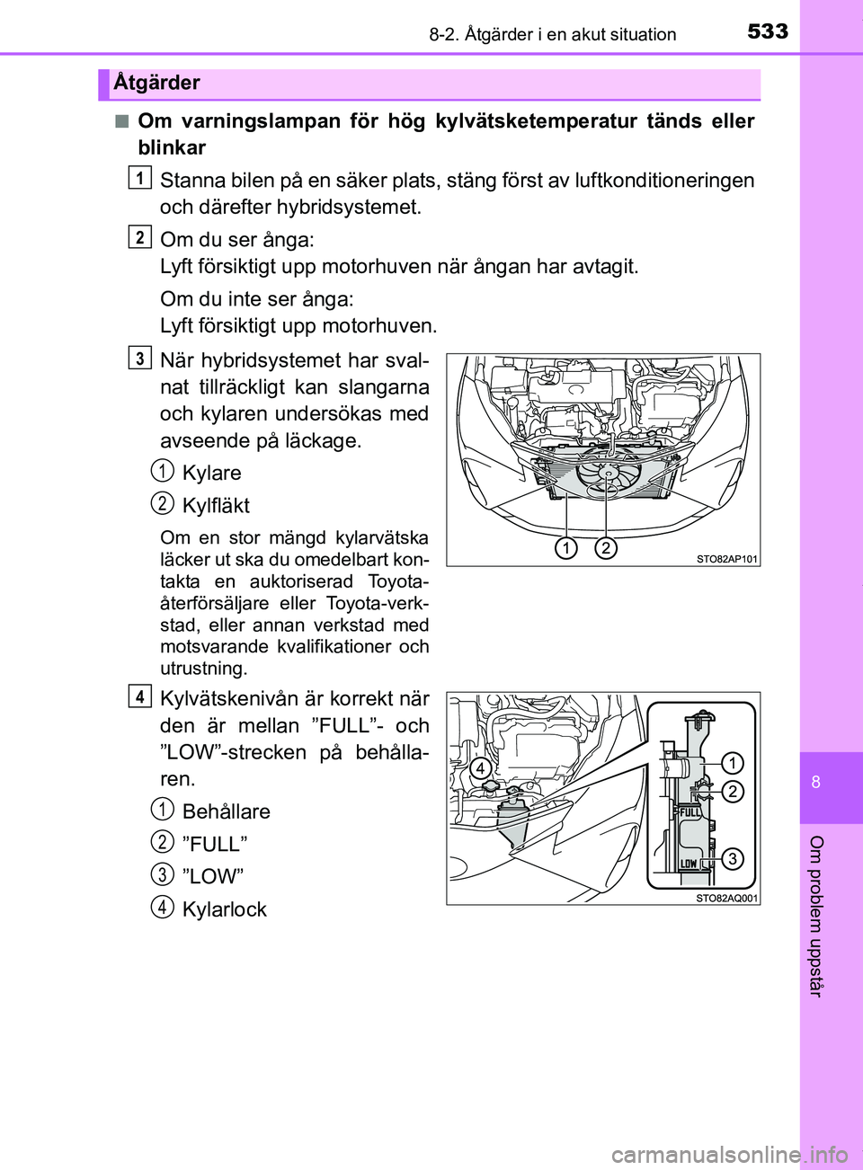 TOYOTA YARIS HATCHBACK 2018  Bruksanvisningar (in Swedish) 5338-2. Åtgärder i en akut situation
8
Om problem uppstår
YARIS_HV_OM_Europe_OM52C96SEn
Om varningslampan för hög kylvätsketemperatur tänds eller
blinkar
Stanna bilen på en säker plats, stän