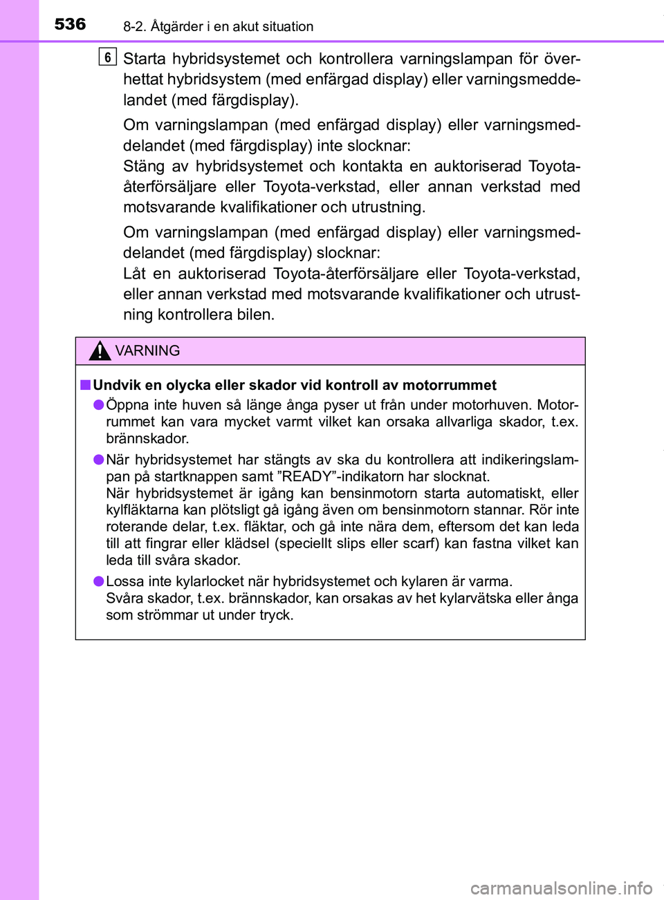 TOYOTA YARIS HATCHBACK 2018 Bruksanvisningar (in Swedish) 5368-2. Åtgärder i en akut situation
YARIS_HV_OM_Europe_OM52C96SE
Starta hybridsystemet och kontrollera varningslampan för över-
hettat hybridsystem (med enfärgad display) eller varningsmedde-
la TOYOTA YARIS HATCHBACK 2018 Bruksanvisningar (in Swedish) 5368-2. Åtgärder i en akut situation
YARIS_HV_OM_Europe_OM52C96SE
Starta hybridsystemet och kontrollera varningslampan för över-
hettat hybridsystem (med enfärgad display) eller varningsmedde-
la
