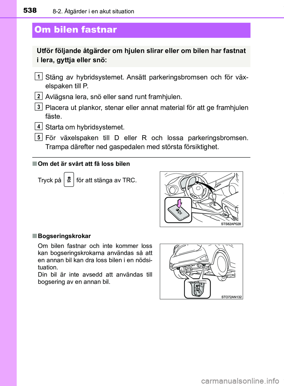 TOYOTA YARIS HATCHBACK 2018  Bruksanvisningar (in Swedish) 5388-2. Åtgärder i en akut situation
YARIS_HV_OM_Europe_OM52C96SE
Om bilen fastnar
Stäng  av  hybridsystemet. Ansätt parkeringsbromsen och för väx-
elspaken till P.
Avlägsna lera, snö eller sa