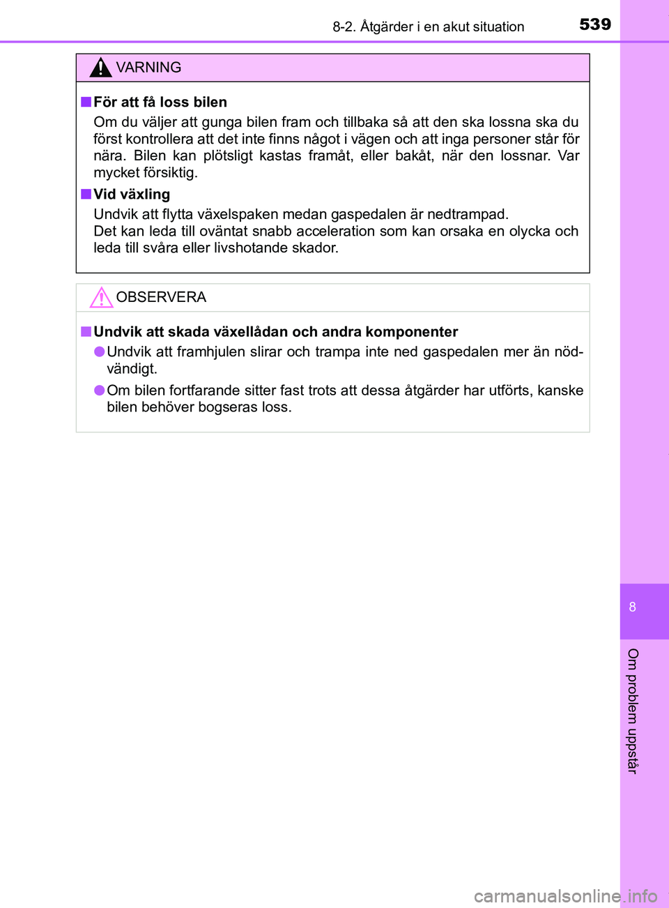TOYOTA YARIS HATCHBACK 2018  Bruksanvisningar (in Swedish) 5398-2. Åtgärder i en akut situation
8
Om problem uppstår
YARIS_HV_OM_Europe_OM52C96SE
VARNING
n För att få loss bilen
Om du väljer att gunga bilen fram och tillbaka så att den ska lossna ska d