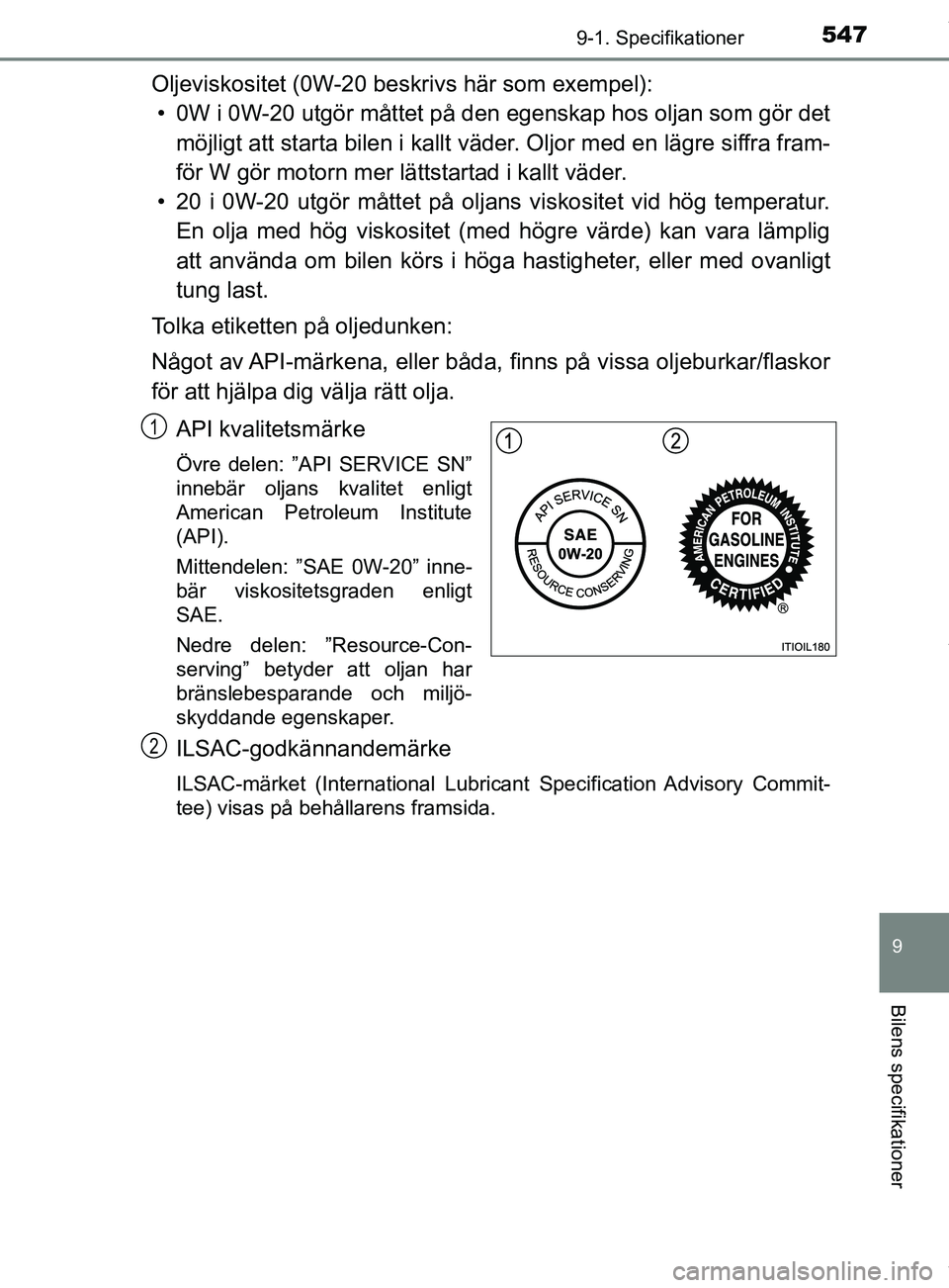 TOYOTA YARIS HATCHBACK 2018 Bruksanvisningar (in Swedish) 5479-1. Specifikationer
9
Bilens specifikationer
YARIS_HV_OM_Europe_OM52C96SE
Oljeviskositet (0W-20 beskrivs här som exempel):• 0W i 0W-20 utgör måttet på den egenskap hos oljan som gör det
m TOYOTA YARIS HATCHBACK 2018 Bruksanvisningar (in Swedish) 5479-1. Specifikationer
9
Bilens specifikationer
YARIS_HV_OM_Europe_OM52C96SE
Oljeviskositet (0W-20 beskrivs här som exempel):• 0W i 0W-20 utgör måttet på den egenskap hos oljan som gör det
m