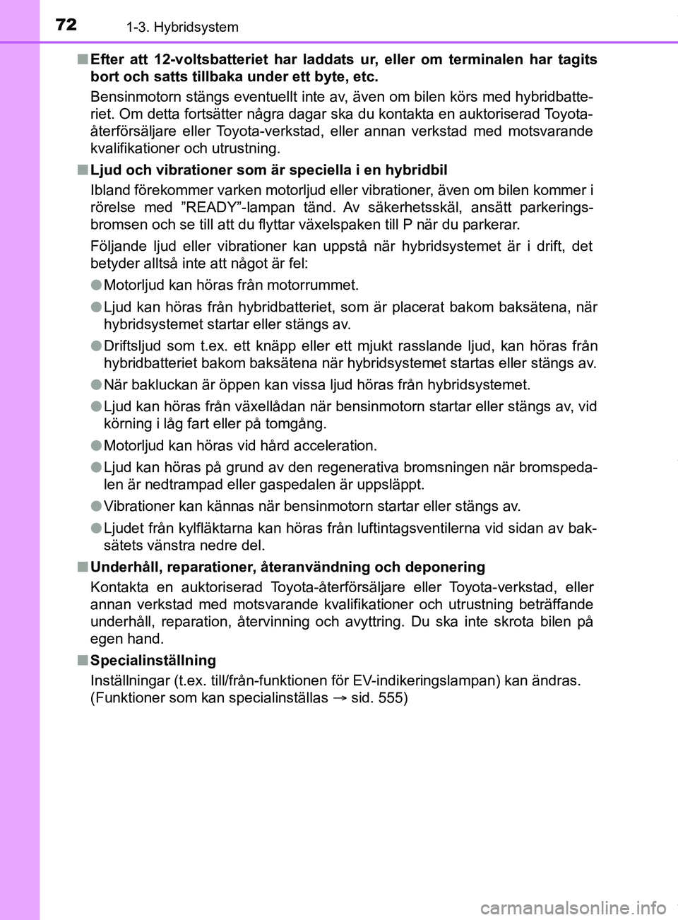 TOYOTA YARIS HATCHBACK 2018  Bruksanvisningar (in Swedish) 721-3. Hybridsystem
YARIS_HV_OM_Europe_OM52C96SEn
Efter att 12-voltsbatteriet har laddats ur, eller om terminalen har tagits
bort och satts tillbaka under ett byte, etc.
Bensinmotorn stängs eventuell