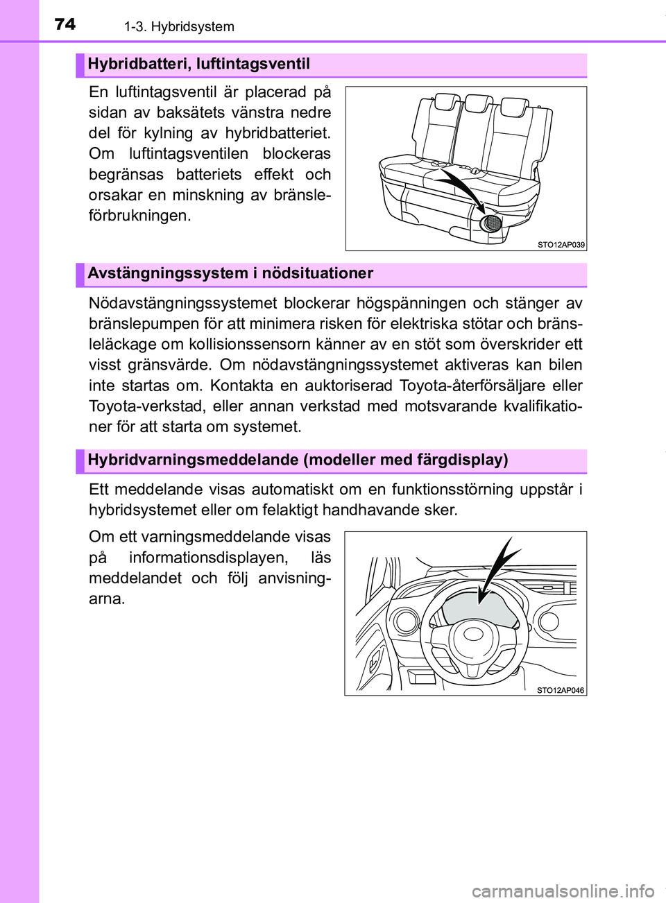TOYOTA YARIS HATCHBACK 2018  Bruksanvisningar (in Swedish) 741-3. Hybridsystem
YARIS_HV_OM_Europe_OM52C96SE
En luftintagsventil är placerad på
sidan av baksätets vänstra nedre
del för kylning av hybridbatteriet.
Om luftintagsventilen blockeras
begränsas