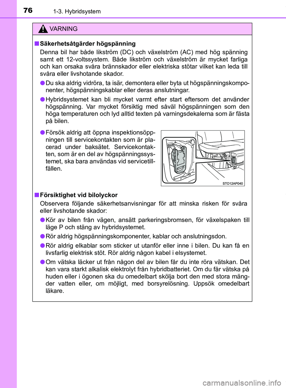 TOYOTA YARIS HATCHBACK 2018  Bruksanvisningar (in Swedish) 761-3. Hybridsystem
YARIS_HV_OM_Europe_OM52C96SE
VARNING
n Säkerhetsåtgärder högspänning
Denna bil har både likström (DC) och växelström (AC) med hög spänning
samt ett 12-voltssystem. Både