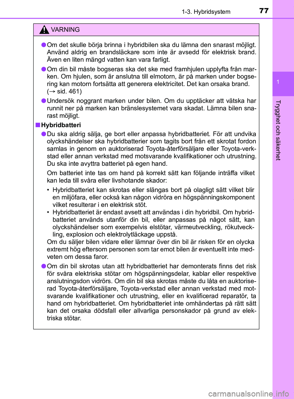 TOYOTA YARIS HATCHBACK 2018  Bruksanvisningar (in Swedish) 771-3. Hybridsystem
1
Trygghet och säkerhet
YARIS_HV_OM_Europe_OM52C96SE
VARNING
l Om det skulle börja brinna i hybridbilen ska du lämna den snarast möjligt.
Använd aldrig en brandsläckare som i