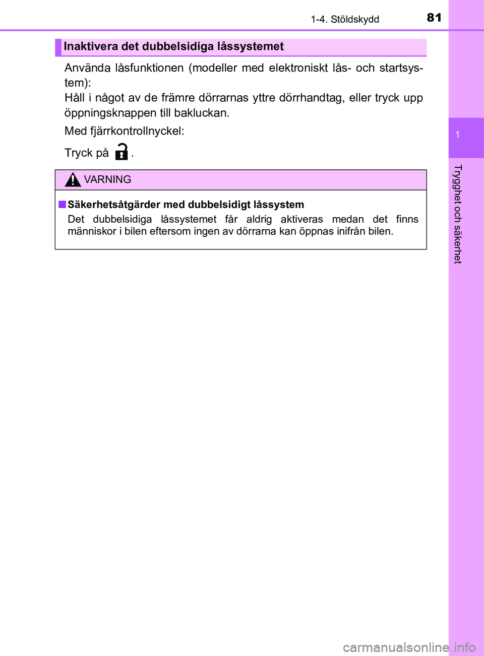 TOYOTA YARIS HATCHBACK 2018  Bruksanvisningar (in Swedish) 811-4. Stöldskydd
1
Trygghet och säkerhet
YARIS_HV_OM_Europe_OM52C96SE
Använda låsfunktionen (modeller med elektroniskt lås- och startsys-
tem):
Håll i något av de främre dörrarnas yttre dör