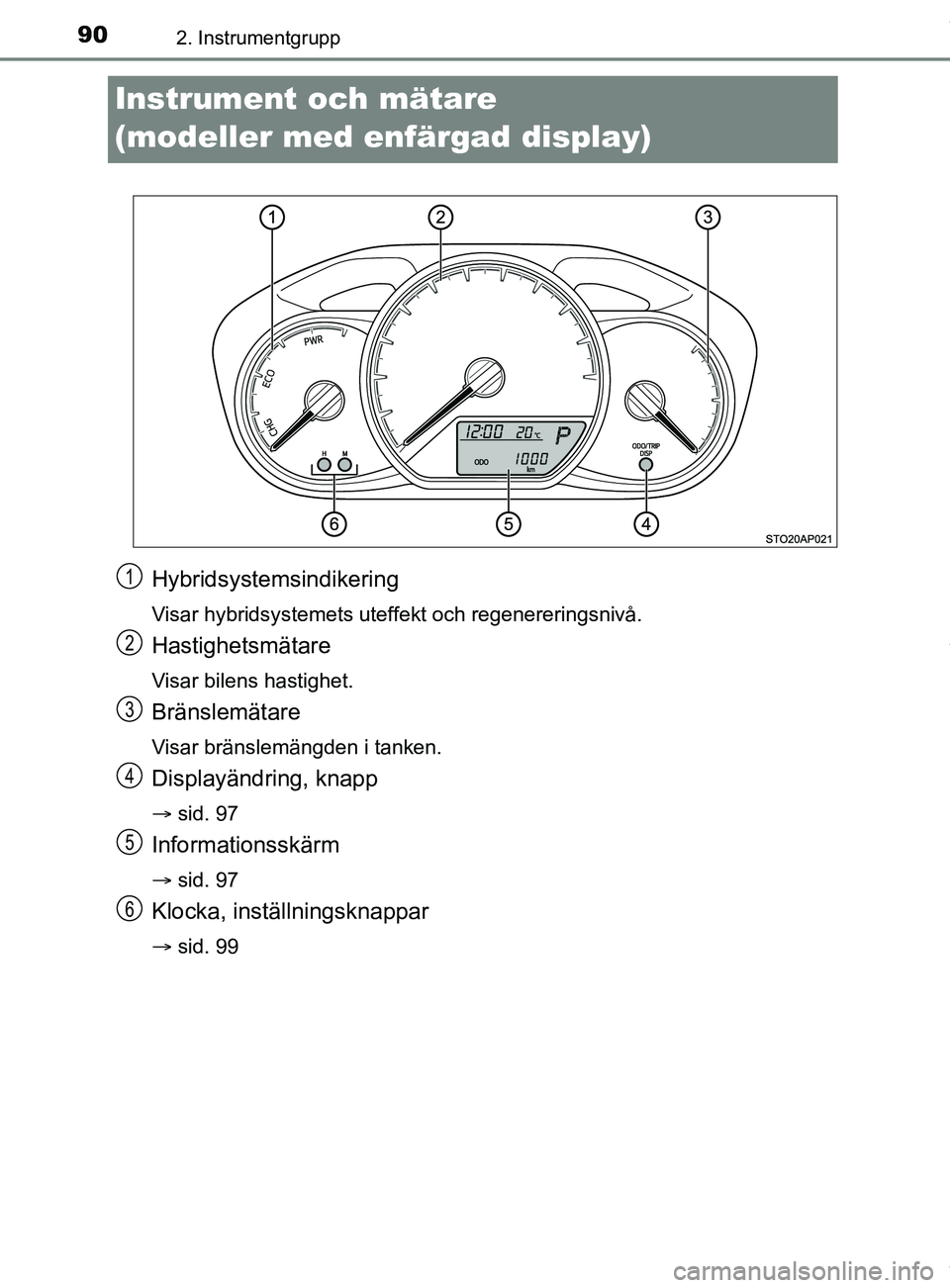 TOYOTA YARIS HATCHBACK 2018  Bruksanvisningar (in Swedish) 902. Instrumentgrupp
YARIS_HV_OM_Europe_OM52C96SE
Instrument och mätare 
(modeller med enfärgad display)
Hybridsystemsindikering
Visar hybridsystemets uteffekt och regenereringsnivå.
Hastighetsmät