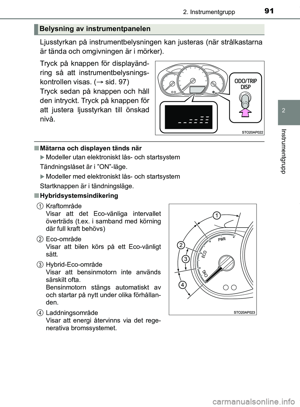 TOYOTA YARIS HATCHBACK 2018  Bruksanvisningar (in Swedish) 912. Instrumentgrupp
2
Instrumentgrupp
YARIS_HV_OM_Europe_OM52C96SE
Ljusstyrkan på instrumentbelysningen kan justeras (när strålkastarna
är tända och omgivningen är i mörker).
Tryck på knappen