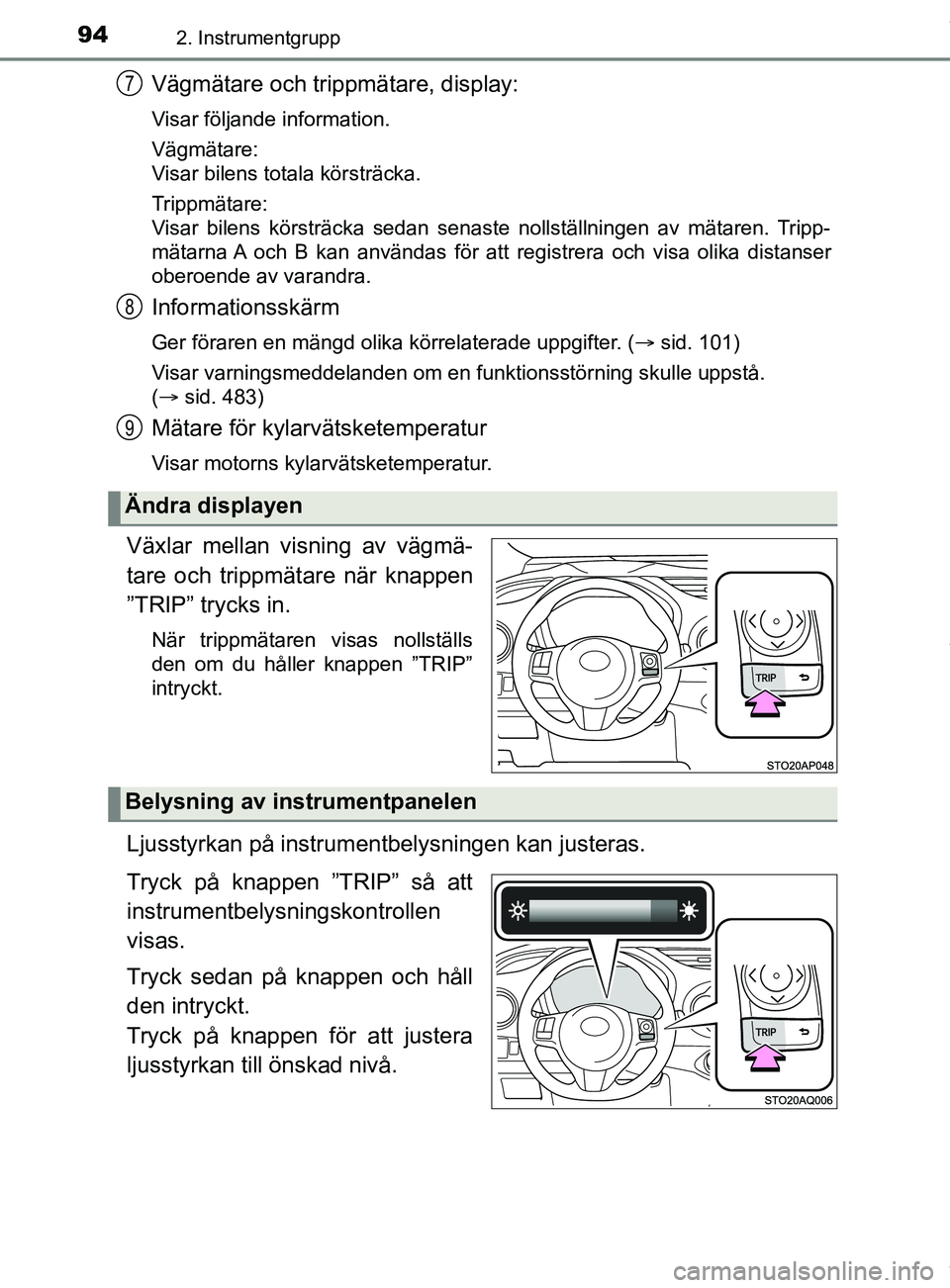 TOYOTA YARIS HATCHBACK 2018  Bruksanvisningar (in Swedish) 942. Instrumentgrupp
YARIS_HV_OM_Europe_OM52C96SE
Vägmätare och trippmätare, display:
Visar följande information.
Vägmätare:
Visar bilens totala körsträcka.
Trippmätare:
Visar bilens körstr