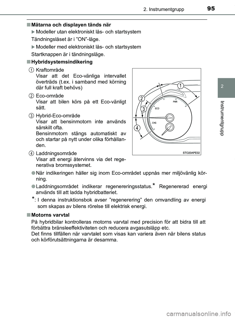 TOYOTA YARIS HATCHBACK 2018  Bruksanvisningar (in Swedish) 952. Instrumentgrupp
2
Instrumentgrupp
YARIS_HV_OM_Europe_OM52C96SE
nMätarna och displayen tänds när
Modeller utan elektroniskt lås- och startsystem
Tändningslåset är i ”ON”-läge.
Mo