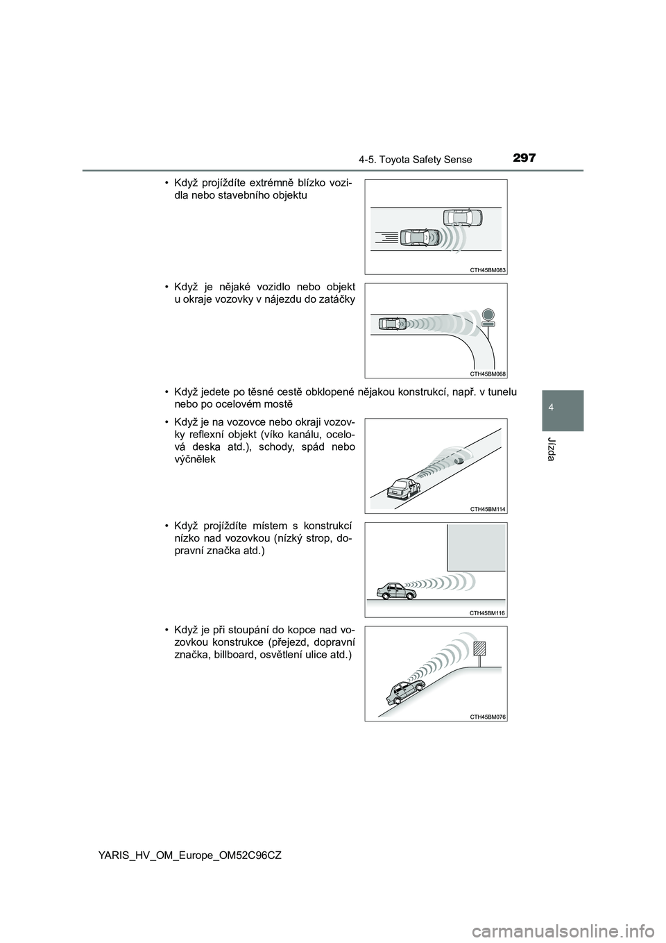 TOYOTA YARIS HATCHBACK 2018 Návod na použití (in Czech) 2974-5. Toyota Safety Sense
4
Jízda
YARIS_HV_OM_Europe_OM52C96CZ• Když jedete po těsné cestě obklopené nějakou konstrukcí, např. v tunelu
nebo po ocelovém mostě • Když projíždíte TOYOTA YARIS HATCHBACK 2018 Návod na použití (in Czech) 2974-5. Toyota Safety Sense
4
Jízda
YARIS_HV_OM_Europe_OM52C96CZ• Když jedete po těsné cestě obklopené nějakou konstrukcí, např. v tunelu
nebo po ocelovém mostě • Když projíždíte