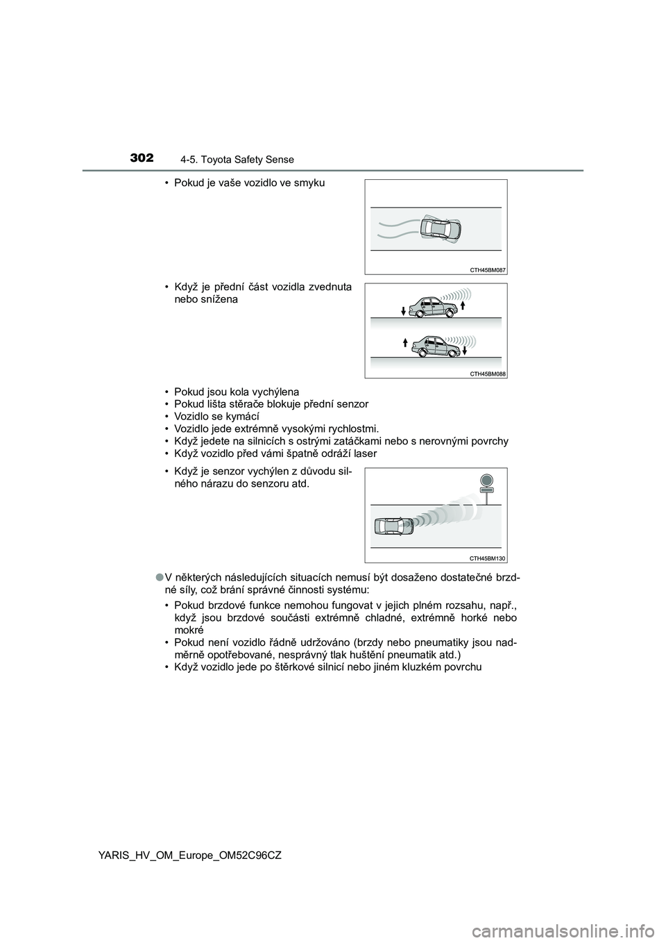TOYOTA YARIS HATCHBACK 2018  Návod na použití (in Czech) 3024-5. Toyota Safety Sense
YARIS_HV_OM_Europe_OM52C96CZ• Pokud jsou kola vychýlena
• Pokud lišta stěrače blokuje přední senzor
• Vozidlo se kymácí
• Vozidlo jede extrémně vysokými 