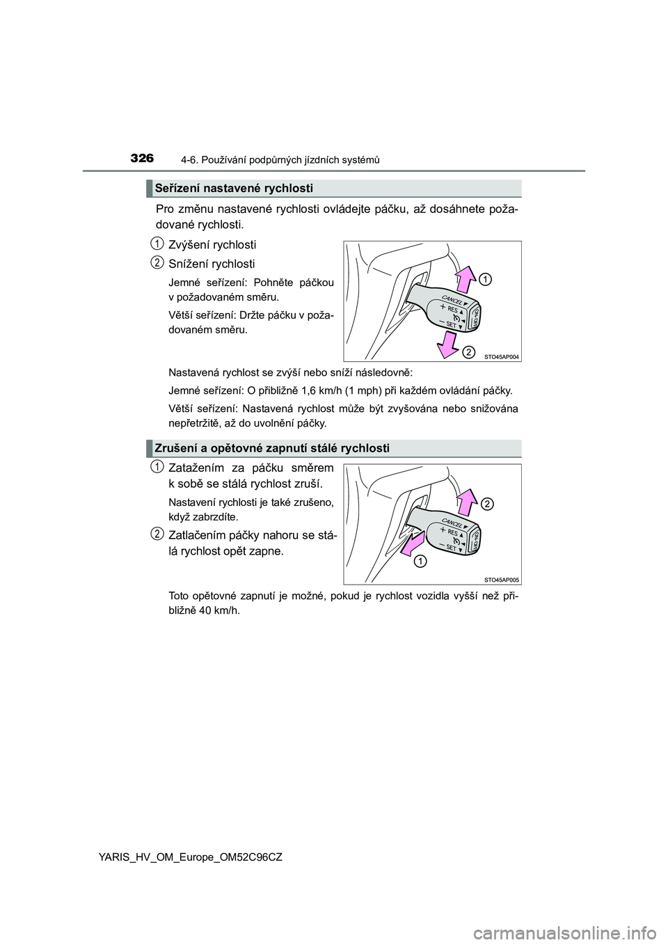 TOYOTA YARIS HATCHBACK 2018  Návod na použití (in Czech) 3264-6. Používání podpůrných jízdních systémů
YARIS_HV_OM_Europe_OM52C96CZ
Pro  změnu  nastavené  rychlosti  ovládejte  páčku,  až  dosáhnete  poža-
dované rychlosti.
Zvýšení ryc