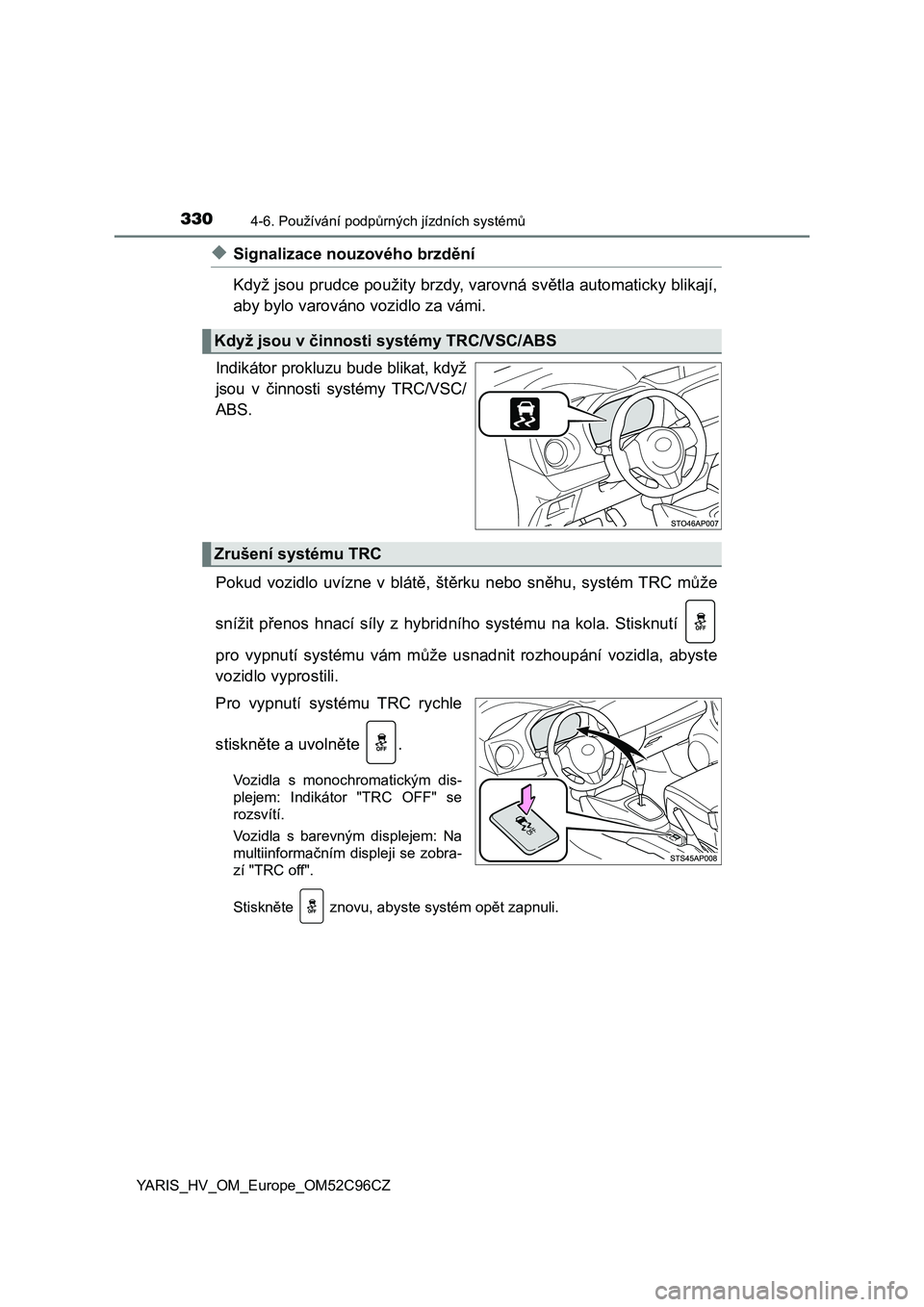 TOYOTA YARIS HATCHBACK 2018 Návod na použití (in Czech) 3304-6. Používání podpůrných jízdních systémů
YARIS_HV_OM_Europe_OM52C96CZ
◆Signalizace nouzového brzdění
Když jsou prudce použity brzdy, varovná světla automaticky blikají,
aby by TOYOTA YARIS HATCHBACK 2018 Návod na použití (in Czech) 3304-6. Používání podpůrných jízdních systémů
YARIS_HV_OM_Europe_OM52C96CZ
◆Signalizace nouzového brzdění
Když jsou prudce použity brzdy, varovná světla automaticky blikají,
aby by