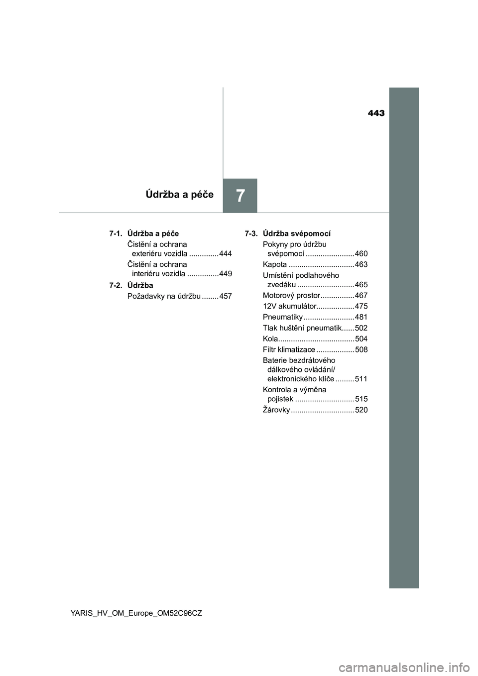TOYOTA YARIS HATCHBACK 2018  Návod na použití (in Czech) 443
7Údržba a péče
YARIS_HV_OM_Europe_OM52C96CZ7-1. Údržba a péče
Čistění a ochrana 
exteriéru vozidla .............. 444
Čistění a ochrana 
interiéru vozidla ............... 449
7-2. 