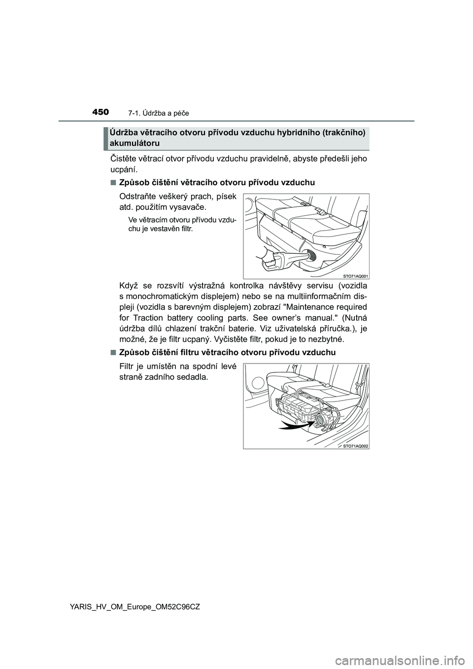 TOYOTA YARIS HATCHBACK 2018 Návod na použití (in Czech) 4507-1. Údržba a péče
YARIS_HV_OM_Europe_OM52C96CZ
Čistěte větrací otvor přívodu vzduchu pravidelně, abyste předešli jeho
ucpání.
■Způsob čištění větracího otvoru přívodu vzd TOYOTA YARIS HATCHBACK 2018 Návod na použití (in Czech) 4507-1. Údržba a péče
YARIS_HV_OM_Europe_OM52C96CZ
Čistěte větrací otvor přívodu vzduchu pravidelně, abyste předešli jeho
ucpání.
■Způsob čištění větracího otvoru přívodu vzd