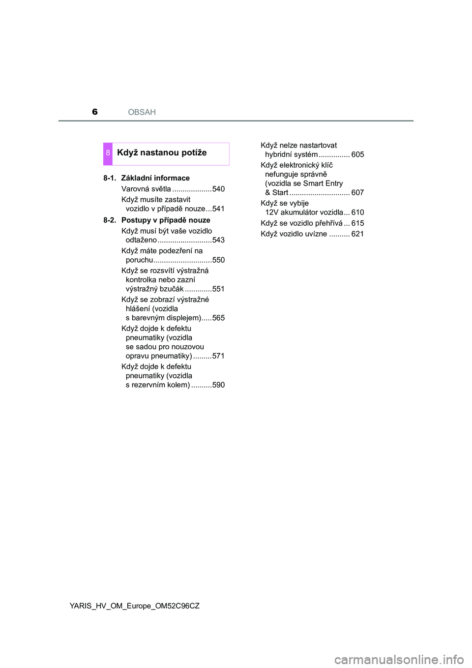 TOYOTA YARIS HATCHBACK 2018  Návod na použití (in Czech) OBSAH6
YARIS_HV_OM_Europe_OM52C96CZ8-1. Základní informace
Varovná světla ...................540
Když musíte zastavit 
vozidlo v případě nouze...541
8-2. Postupy v případě nouze
Když mus�