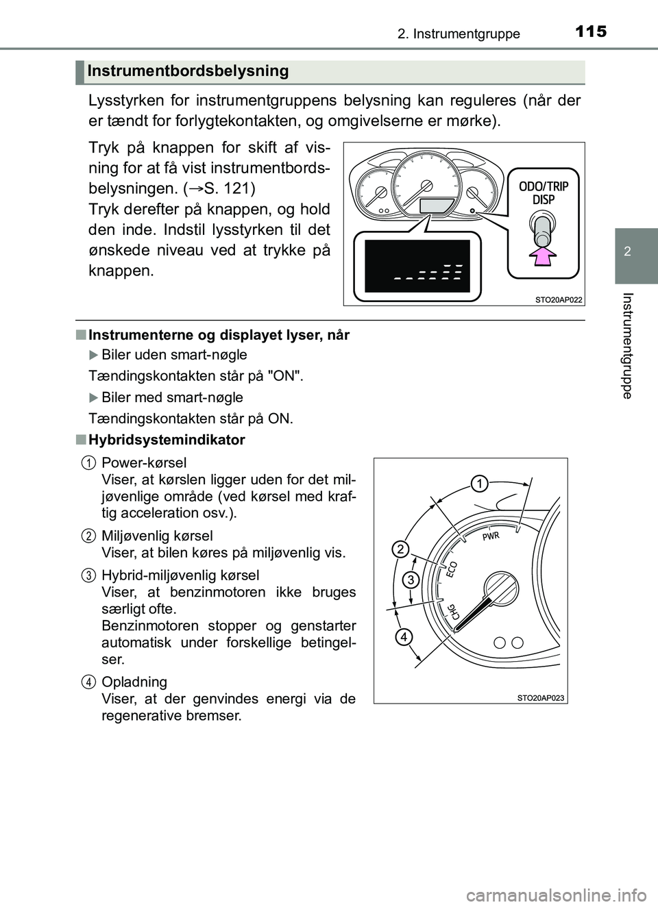 TOYOTA YARIS HATCHBACK 2017  Brugsanvisning (in Danish) 1152. Instrumentgruppe
2
Instrumentgruppe
YARIS_HV_OM_Europe_OM52J66DK
Lysstyrken for instrumentgruppens belysning kan reguleres (når der
er tændt for forlygtekontakten, og omgivelserne er mørke).
