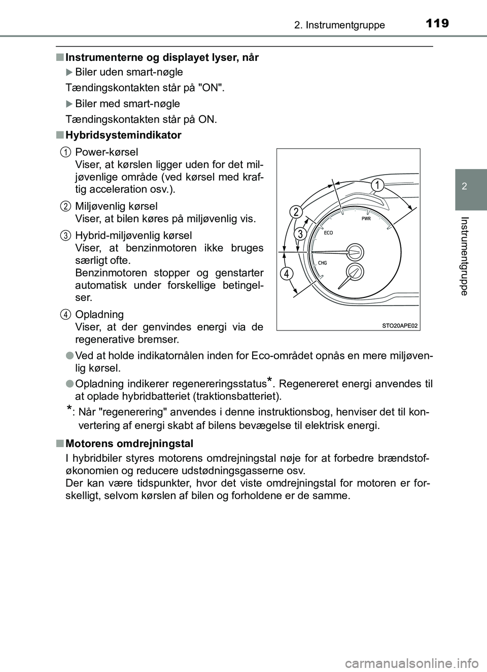 TOYOTA YARIS HATCHBACK 2017  Brugsanvisning (in Danish) 1192. Instrumentgruppe
2
Instrumentgruppe
YARIS_HV_OM_Europe_OM52J66DK
nInstrumenterne og displayet lyser, når
Biler uden smart-nøgle
Tændingskontakten står på "ON".
Biler med smart-nøgle
