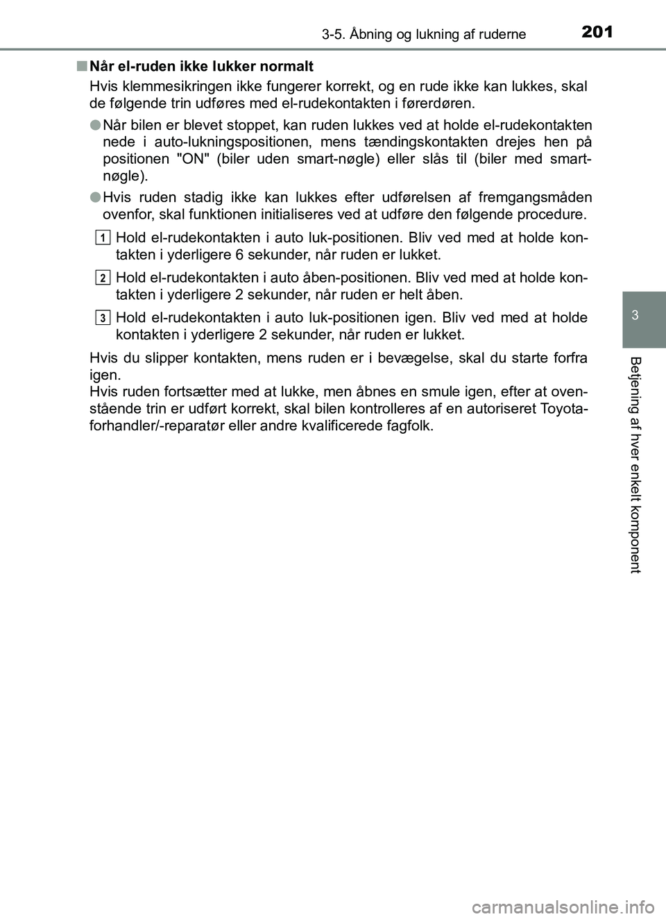 TOYOTA YARIS HATCHBACK 2017  Brugsanvisning (in Danish) 2013-5. Åbning og lukning af ruderne
3
Betjening af hver enkelt komponent
YARIS_HV_OM_Europe_OM52J66DKn
Når el-ruden ikke lukker normalt
Hvis klemmesikringen ikke fungerer korrekt, og en rude ikke k