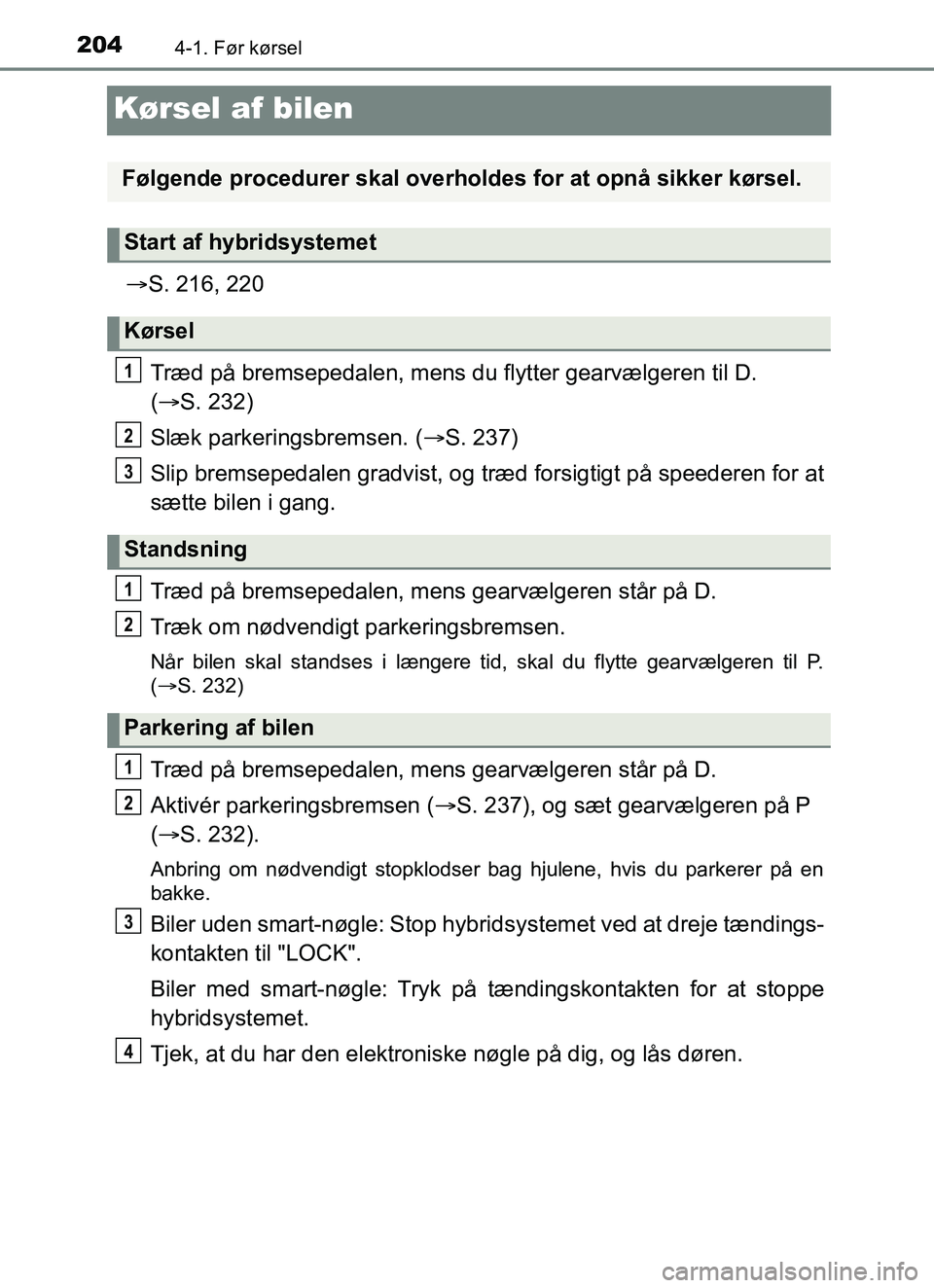 TOYOTA YARIS HATCHBACK 2017  Brugsanvisning (in Danish) 2044-1. Før kørsel
YARIS_HV_OM_Europe_OM52J66DK
Kørsel af bilen
S. 216, 220
Træd på bremsepedalen, mens du flytter gearvælgeren til D. 
(  S. 232)
Slæk parkeringsbremsen. ( S. 237)
Sli