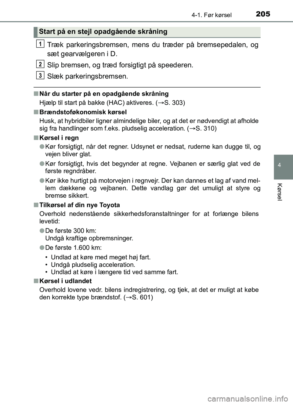 TOYOTA YARIS HATCHBACK 2017  Brugsanvisning (in Danish) 2054-1. Før kørsel
4
Kørsel
YARIS_HV_OM_Europe_OM52J66DK
Træk parkeringsbremsen, mens du træder på bremsepedalen, og
sæt gearvælgeren i D.
Slip bremsen, og træd forsigtigt på speederen.
Slæ