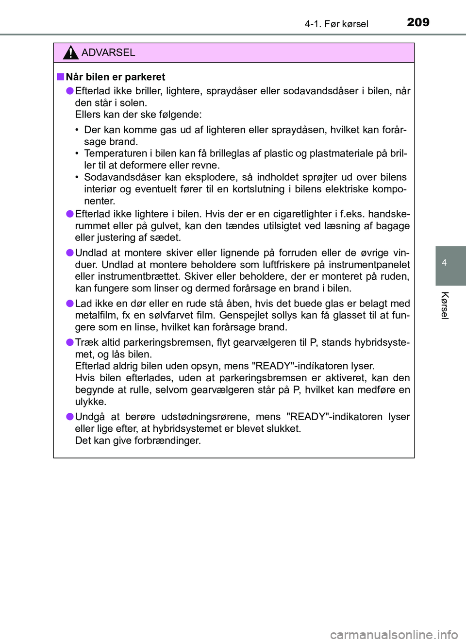 TOYOTA YARIS HATCHBACK 2017  Brugsanvisning (in Danish) 2094-1. Før kørsel
4
Kørsel
YARIS_HV_OM_Europe_OM52J66DK
ADVARSEL
n Når bilen er parkeret
l Efterlad ikke briller, lightere, spraydåser eller sodavandsdåser i bilen, når
den står i solen. 
Ell