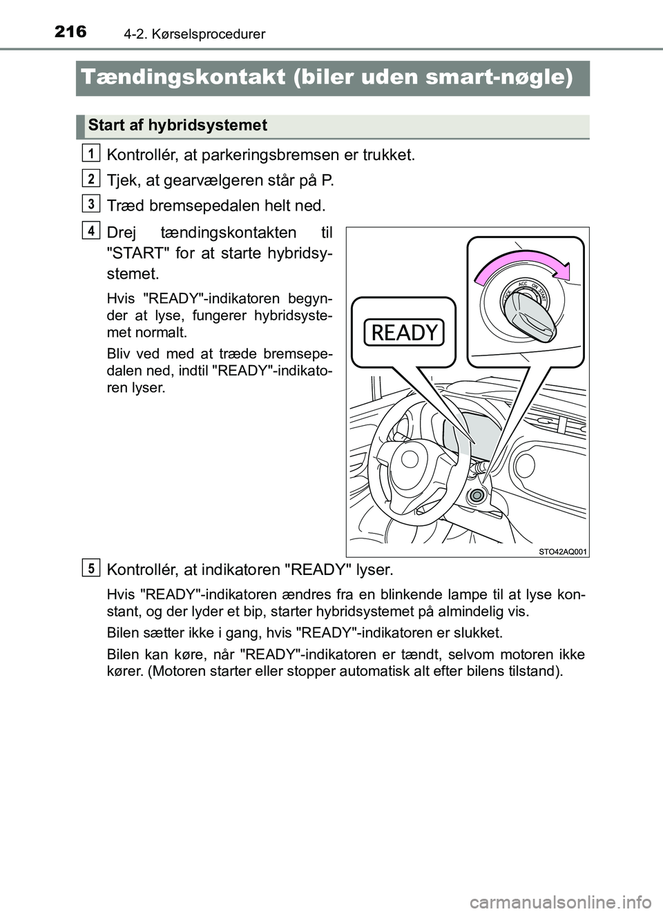 TOYOTA YARIS HATCHBACK 2017 Brugsanvisning (in Danish) 2164-2. Kørselsprocedurer
YARIS_HV_OM_Europe_OM52J66DK
Tændingskontakt (biler uden smart-nøgle)
Kontrollér, at parkeringsbremsen er trukket.
Tjek, at gearvælgeren står på P.
Træd bremsepedalen TOYOTA YARIS HATCHBACK 2017 Brugsanvisning (in Danish) 2164-2. Kørselsprocedurer
YARIS_HV_OM_Europe_OM52J66DK
Tændingskontakt (biler uden smart-nøgle)
Kontrollér, at parkeringsbremsen er trukket.
Tjek, at gearvælgeren står på P.
Træd bremsepedalen