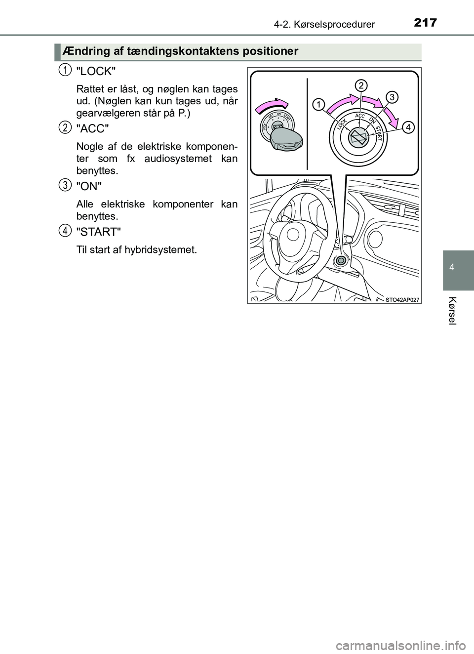 TOYOTA YARIS HATCHBACK 2017 Brugsanvisning (in Danish) 2174-2. Kørselsprocedurer
4
Kørsel
YARIS_HV_OM_Europe_OM52J66DK
"LOCK"
Rattet er låst, og nøglen kan tages
ud. (Nøglen kan kun tages ud, når
gearvælgeren står på P.)
"ACC"
Nogle af de elektri TOYOTA YARIS HATCHBACK 2017 Brugsanvisning (in Danish) 2174-2. Kørselsprocedurer
4
Kørsel
YARIS_HV_OM_Europe_OM52J66DK
"LOCK"
Rattet er låst, og nøglen kan tages
ud. (Nøglen kan kun tages ud, når
gearvælgeren står på P.)
"ACC"
Nogle af de elektri