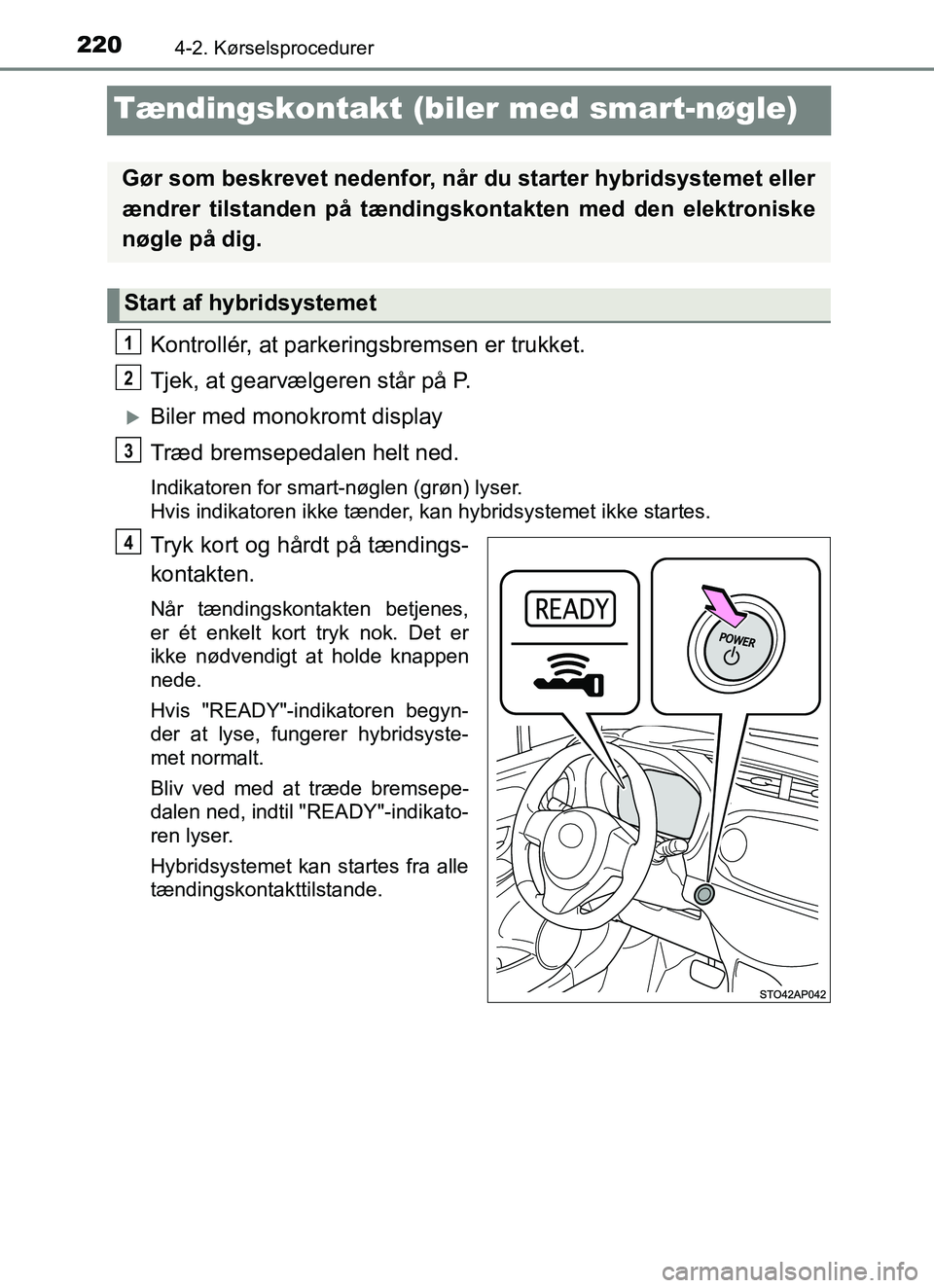 TOYOTA YARIS HATCHBACK 2017 Brugsanvisning (in Danish) 2204-2. Kørselsprocedurer
YARIS_HV_OM_Europe_OM52J66DK
Tændingskontakt (biler med smart-nøgle)
Kontrollér, at parkeringsbremsen er trukket.
Tjek, at gearvælgeren står på P.
Biler med monokro TOYOTA YARIS HATCHBACK 2017 Brugsanvisning (in Danish) 2204-2. Kørselsprocedurer
YARIS_HV_OM_Europe_OM52J66DK
Tændingskontakt (biler med smart-nøgle)
Kontrollér, at parkeringsbremsen er trukket.
Tjek, at gearvælgeren står på P.
Biler med monokro