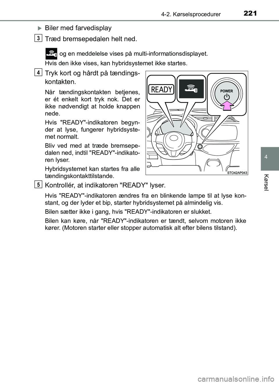 TOYOTA YARIS HATCHBACK 2017 Brugsanvisning (in Danish) 2214-2. Kørselsprocedurer
4
Kørsel
YARIS_HV_OM_Europe_OM52J66DK
Biler med farvedisplay
Træd bremsepedalen helt ned.
og en meddelelse vises på multi-informationsdisplayet.
Hvis den ikke vises, TOYOTA YARIS HATCHBACK 2017 Brugsanvisning (in Danish) 2214-2. Kørselsprocedurer
4
Kørsel
YARIS_HV_OM_Europe_OM52J66DK
Biler med farvedisplay
Træd bremsepedalen helt ned.
og en meddelelse vises på multi-informationsdisplayet.
Hvis den ikke vises,