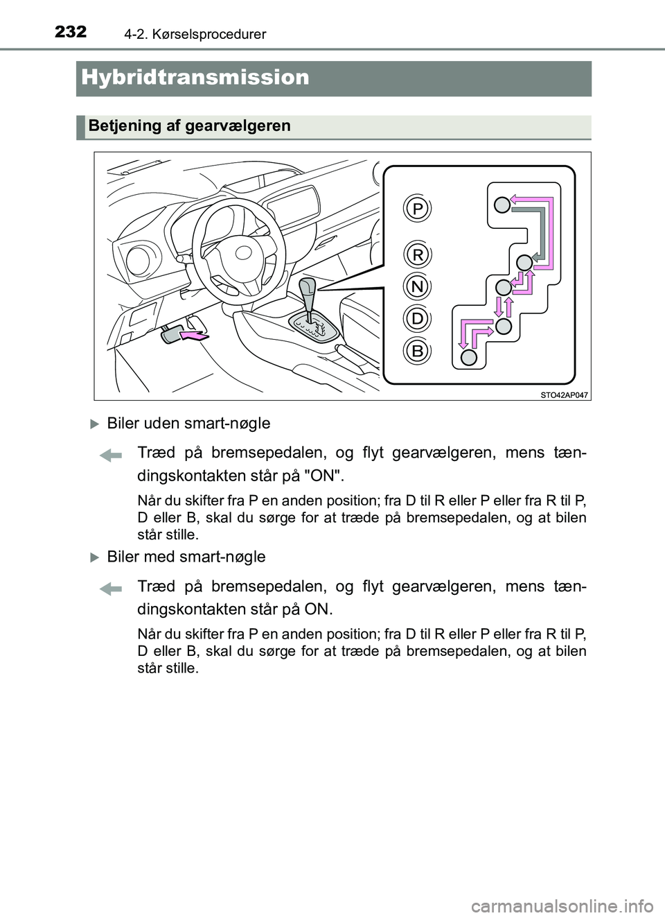 TOYOTA YARIS HATCHBACK 2017  Brugsanvisning (in Danish) 2324-2. Kørselsprocedurer
YARIS_HV_OM_Europe_OM52J66DK
Hybridtransmission
Biler uden smart-nøgleTræd på bremsepedalen, og flyt gearvælgeren, mens tæn-
dingskontakten står på "ON".
Når du s