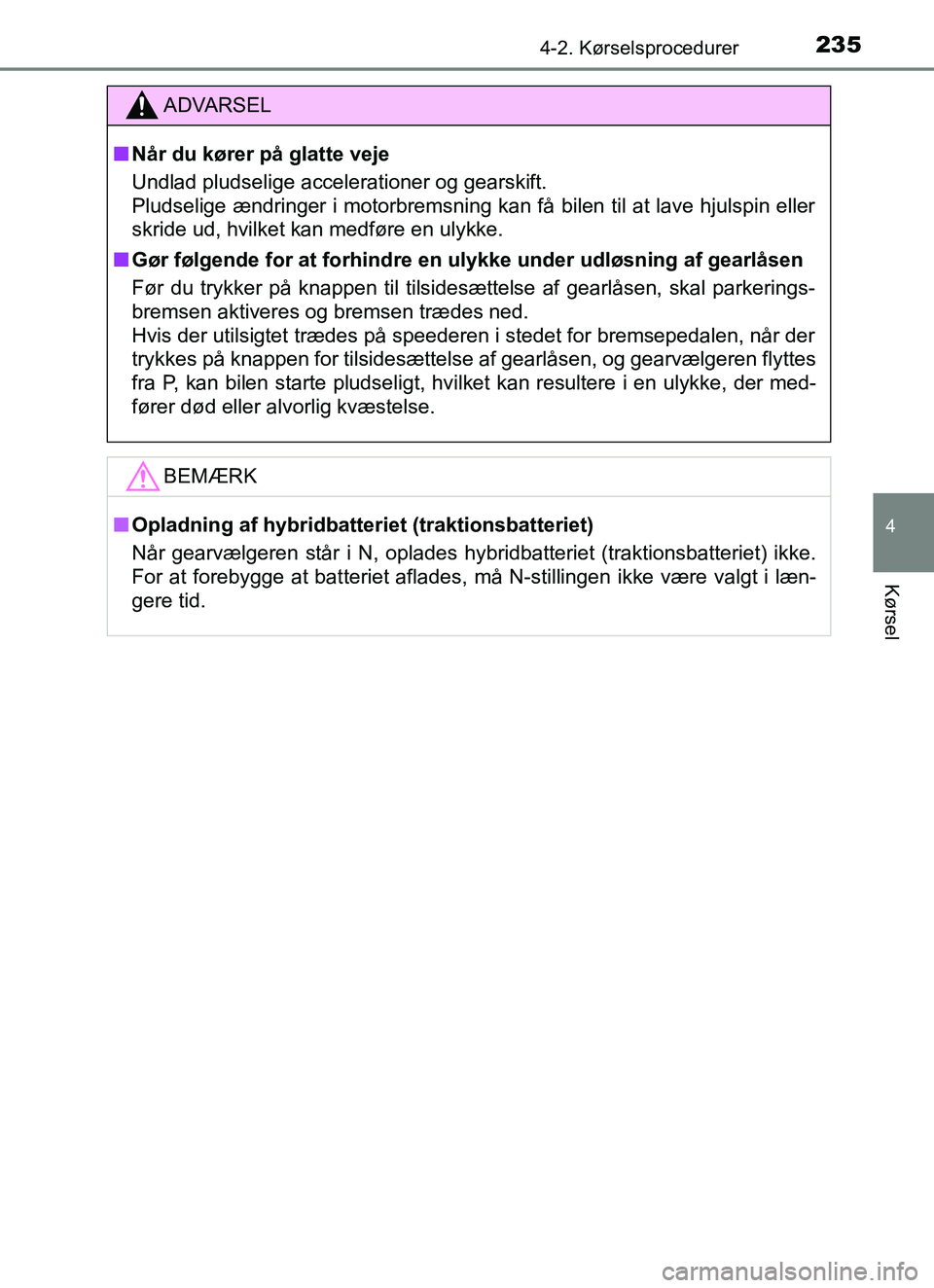 TOYOTA YARIS HATCHBACK 2017  Brugsanvisning (in Danish) 2354-2. Kørselsprocedurer
4
Kørsel
YARIS_HV_OM_Europe_OM52J66DK
ADVARSEL
n Når du kører på glatte veje
Undlad pludselige accelerationer og gearskift. 
Pludselige ændringer i motorbremsning kan f