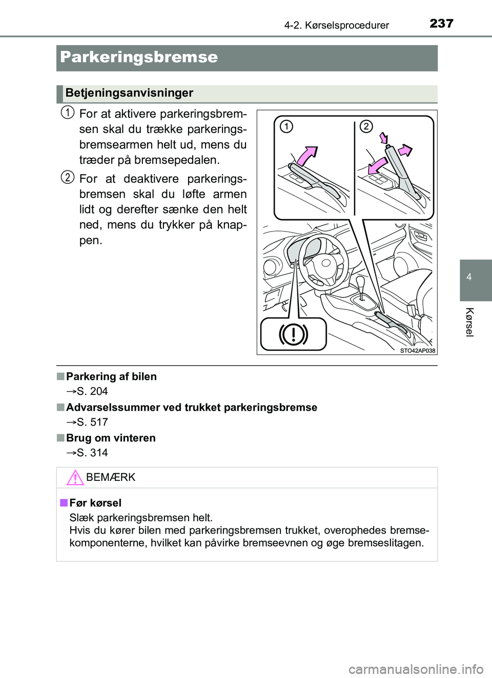 TOYOTA YARIS HATCHBACK 2017  Brugsanvisning (in Danish) 237
4
4-2. Kørselsprocedurer
Kørsel
YARIS_HV_OM_Europe_OM52J66DK
Parkeringsbremse
For at aktivere parkeringsbrem-
sen skal du trække parkerings-
bremsearmen helt ud, mens du
træder på bremsepedal