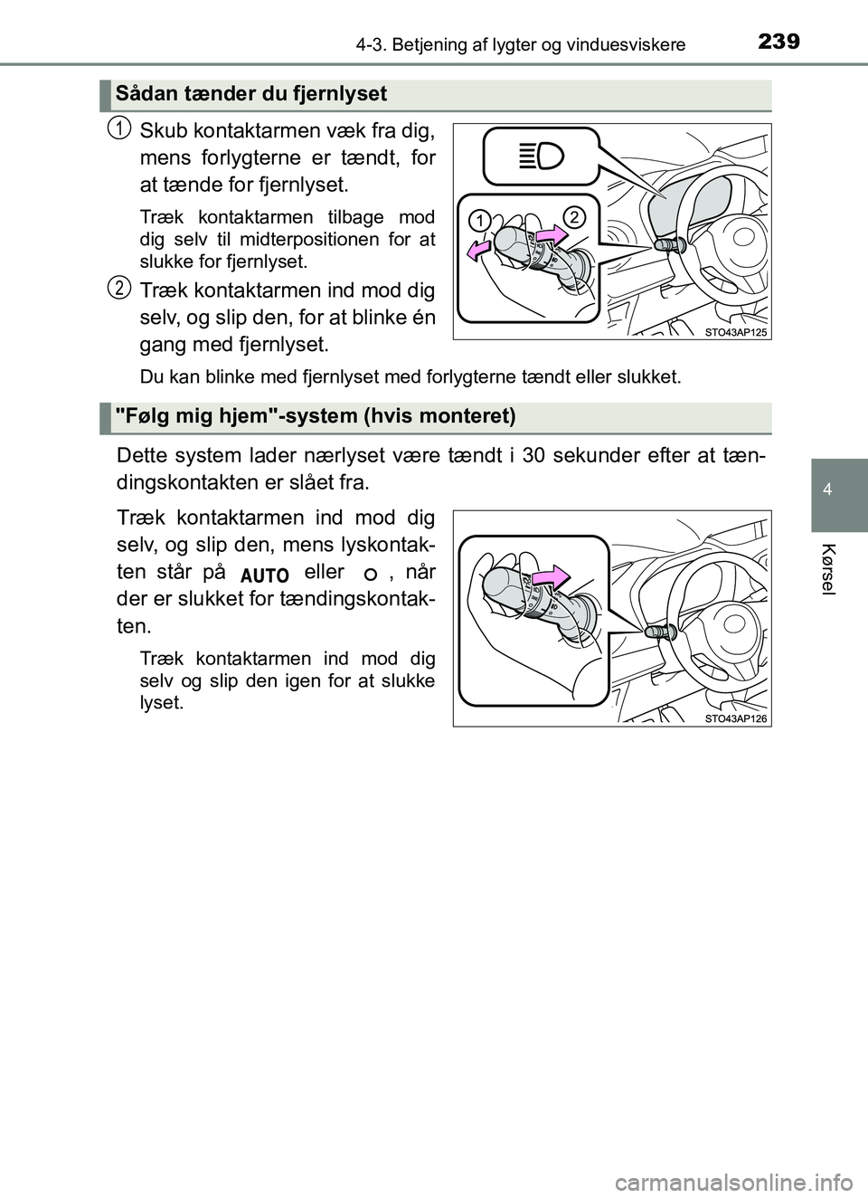 TOYOTA YARIS HATCHBACK 2017  Brugsanvisning (in Danish) 2394-3. Betjening af lygter og vinduesviskere
4
Kørsel
YARIS_HV_OM_Europe_OM52J66DK
Skub kontaktarmen væk fra dig,
mens forlygterne er tændt, for
at tænde for fjernlyset.
Træk kontaktarmen tilbag