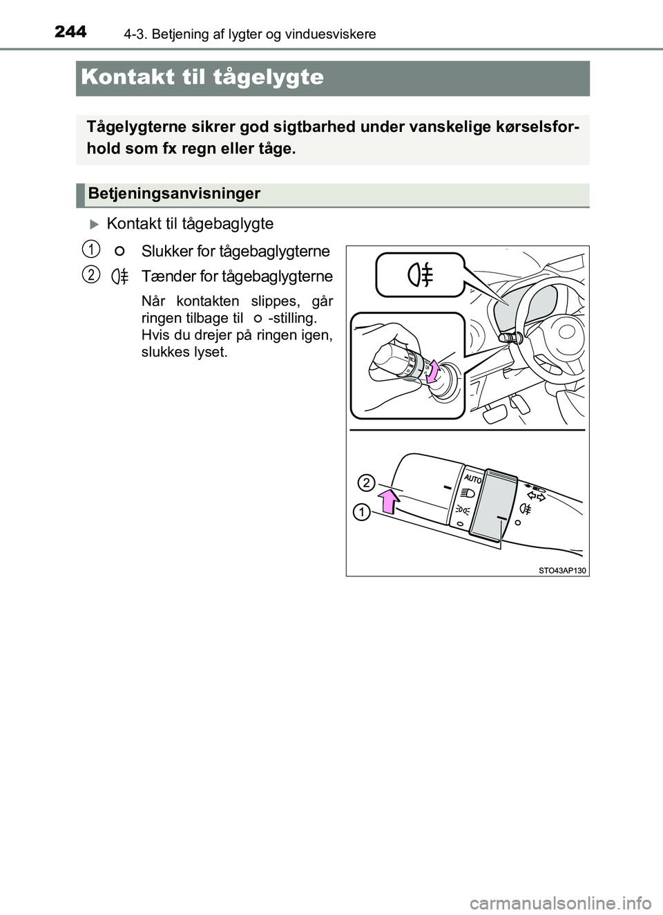 TOYOTA YARIS HATCHBACK 2017  Brugsanvisning (in Danish) 2444-3. Betjening af lygter og vinduesviskere
YARIS_HV_OM_Europe_OM52J66DK
Kontakt til tågelygte
Kontakt til tågebaglygteSlukker for tågebaglygterne
Tænder for tågebaglygterne
Når kontakten s