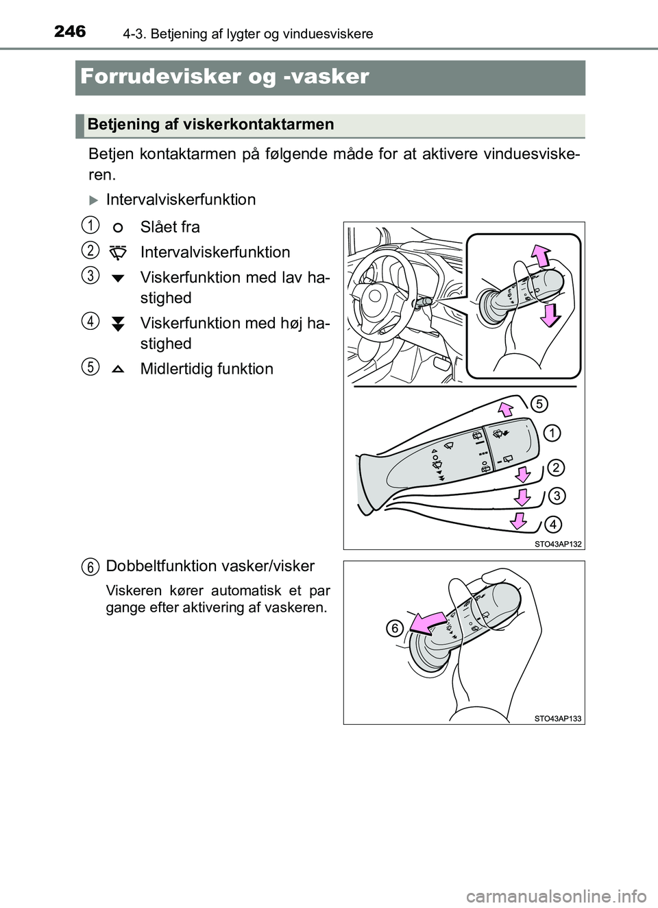 TOYOTA YARIS HATCHBACK 2017  Brugsanvisning (in Danish) 2464-3. Betjening af lygter og vinduesviskere
YARIS_HV_OM_Europe_OM52J66DK
Forrudevisker og -vasker
Betjen kontaktarmen på følgende måde for at aktivere vinduesviske-
ren.
Intervalviskerfunktion