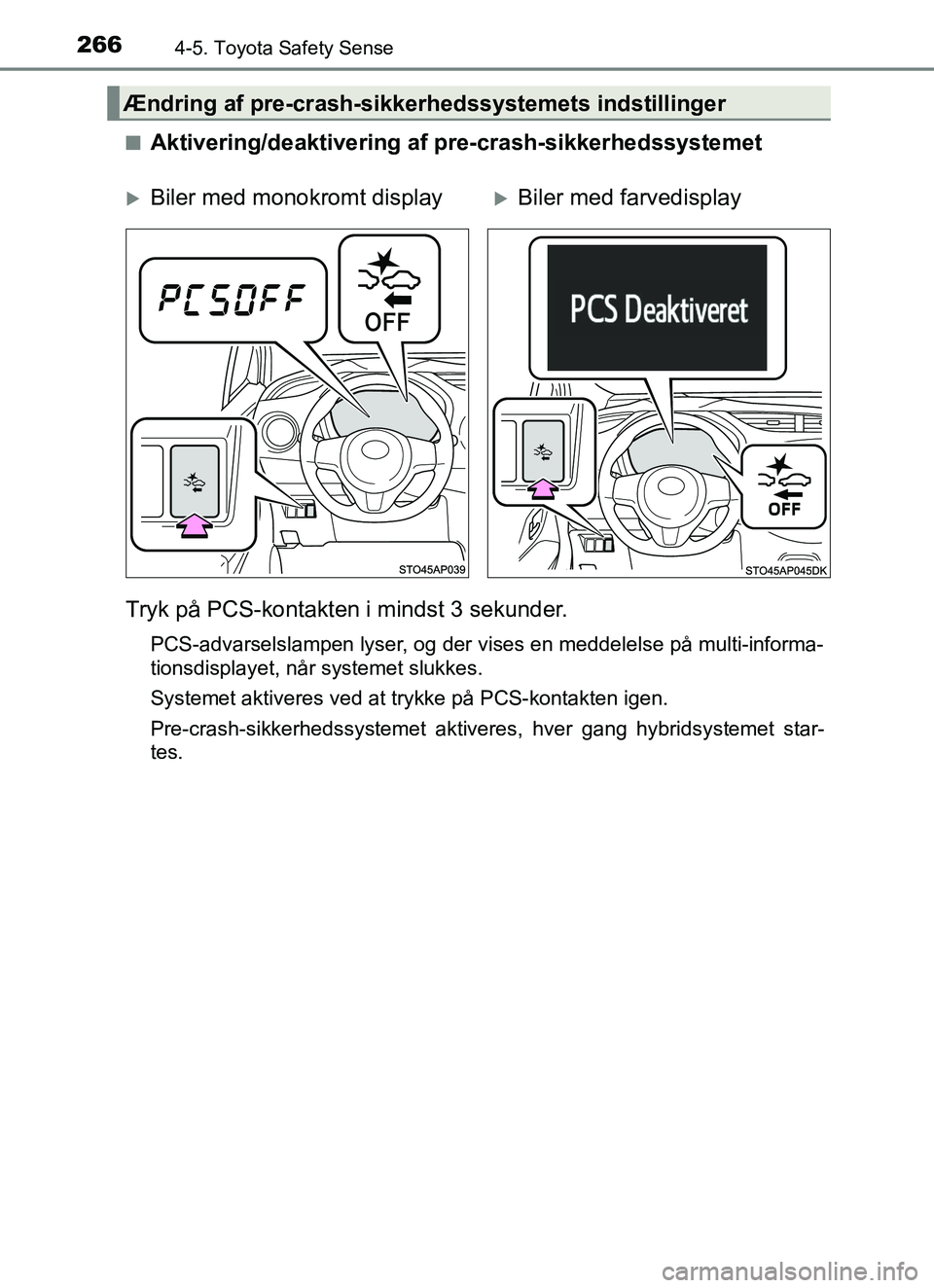 TOYOTA YARIS HATCHBACK 2017 Brugsanvisning (in Danish) 2664-5. Toyota Safety Sense
YARIS_HV_OM_Europe_OM52J66DKn
Aktivering/deaktivering af pre-crash-sikkerhedssystemet
Tryk på PCS-kontakten i mindst 3 sekunder.
PCS-advarselslampen lyser, og der vises en TOYOTA YARIS HATCHBACK 2017 Brugsanvisning (in Danish) 2664-5. Toyota Safety Sense
YARIS_HV_OM_Europe_OM52J66DKn
Aktivering/deaktivering af pre-crash-sikkerhedssystemet
Tryk på PCS-kontakten i mindst 3 sekunder.
PCS-advarselslampen lyser, og der vises en