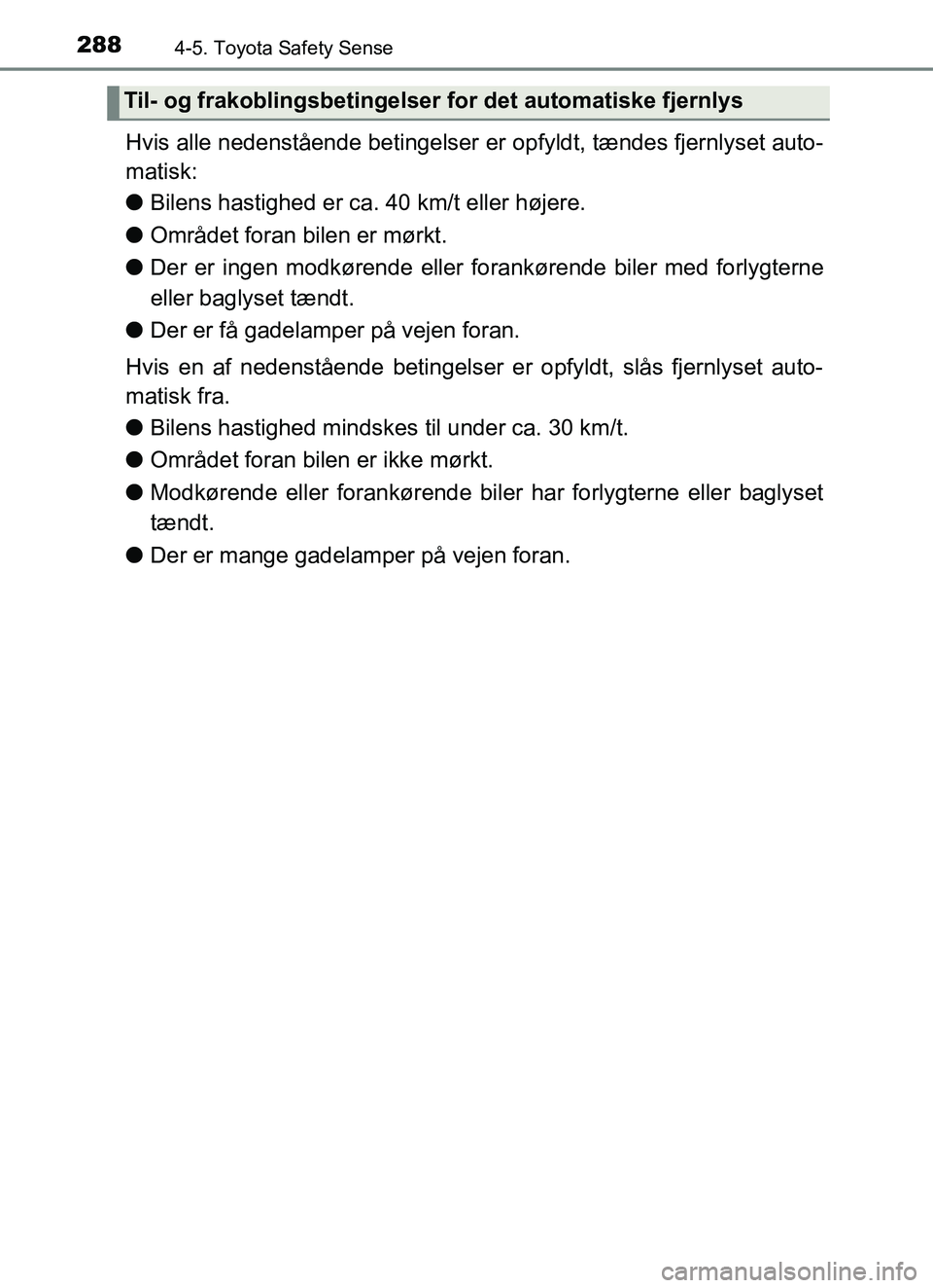 TOYOTA YARIS HATCHBACK 2017 Brugsanvisning (in Danish) 2884-5. Toyota Safety Sense
YARIS_HV_OM_Europe_OM52J66DK
Hvis alle nedenstående betingelser er opfyldt, tændes fjernlyset auto-
matisk:
l Bilens hastighed er ca. 40 km/t eller højere.
l Området fo TOYOTA YARIS HATCHBACK 2017 Brugsanvisning (in Danish) 2884-5. Toyota Safety Sense
YARIS_HV_OM_Europe_OM52J66DK
Hvis alle nedenstående betingelser er opfyldt, tændes fjernlyset auto-
matisk:
l Bilens hastighed er ca. 40 km/t eller højere.
l Området fo