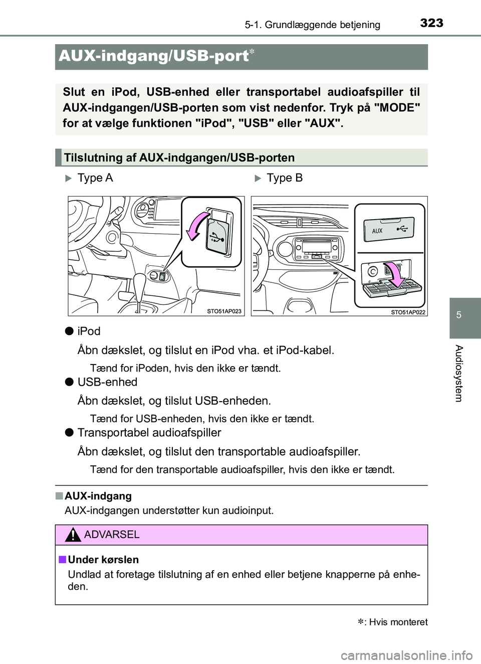 TOYOTA YARIS HATCHBACK 2017  Brugsanvisning (in Danish) 323
5
5-1. Grundlæggende betjening
Audiosystem
YARIS_HV_OM_Europe_OM52J66DK
AUX-indgang/USB-port
liPod
Åbn dækslet, og tilslut en iPod vha. et iPod-kabel.
Tænd for iPoden, hvis den ikke er tæn