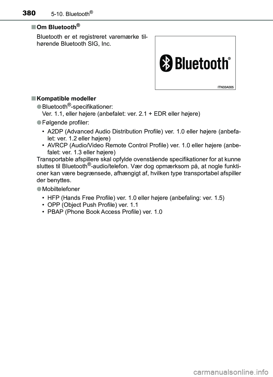 TOYOTA YARIS HATCHBACK 2017 Brugsanvisning (in Danish) 3805-10. Bluetooth®
YARIS_HV_OM_Europe_OM52J66DKn
Om Bluetooth
®
nKompatible modeller
lBluetooth®-specifikationer:
Ver. 1.1, eller højere (anbefalet: ver. 2.1 + EDR eller højere)
l Følgende prof TOYOTA YARIS HATCHBACK 2017 Brugsanvisning (in Danish) 3805-10. Bluetooth®
YARIS_HV_OM_Europe_OM52J66DKn
Om Bluetooth
®
nKompatible modeller
lBluetooth®-specifikationer:
Ver. 1.1, eller højere (anbefalet: ver. 2.1 + EDR eller højere)
l Følgende prof