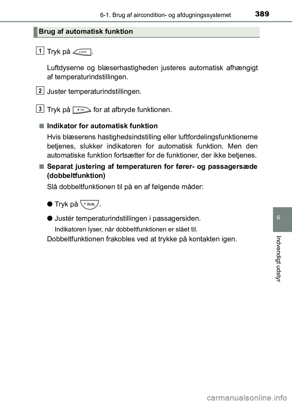 TOYOTA YARIS HATCHBACK 2017  Brugsanvisning (in Danish) 3896-1. Brug af aircondition- og afdugningssystemet
6
Indvendigt udstyr
YARIS_HV_OM_Europe_OM52J66DK
Tryk på  .
Luftdyserne og blæserhastigheden justeres automatisk afhængigt
af temperaturindstilli