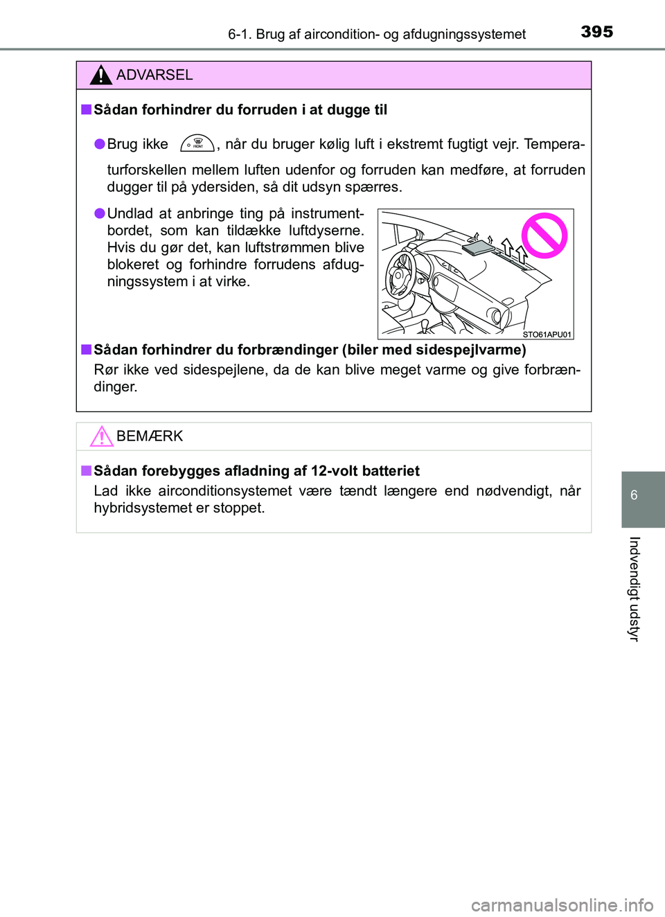 TOYOTA YARIS HATCHBACK 2017  Brugsanvisning (in Danish) 3956-1. Brug af aircondition- og afdugningssystemet
6
Indvendigt udstyr
YARIS_HV_OM_Europe_OM52J66DK
ADVARSEL
n Sådan forhindrer du forruden i at dugge til
l Brug ikke 
 , når du bruger kølig luft 