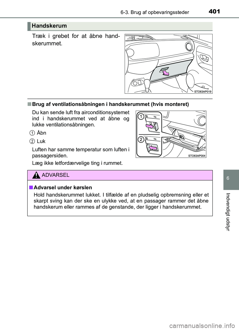 TOYOTA YARIS HATCHBACK 2017  Brugsanvisning (in Danish) 4016-3. Brug af opbevaringssteder
6
Indvendigt udstyr
YARIS_HV_OM_Europe_OM52J66DK
Træk i grebet for at åbne hand-
skerummet.
nBrug af ventilationsåbningen i handskerummet (hvis monteret)
Læg ikke