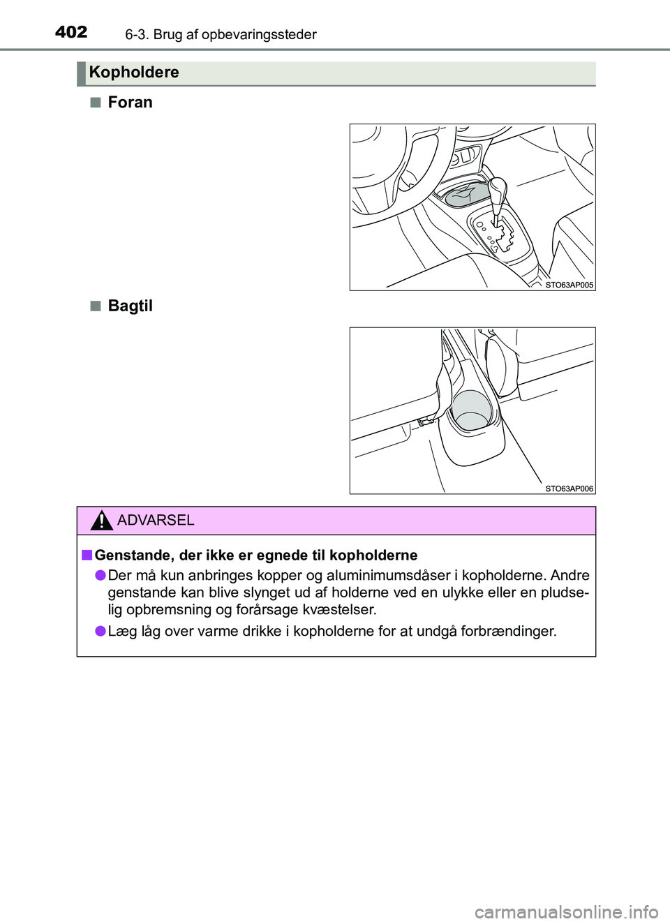 TOYOTA YARIS HATCHBACK 2017  Brugsanvisning (in Danish) 4026-3. Brug af opbevaringssteder
YARIS_HV_OM_Europe_OM52J66DKn
Foran
nBagtil
Kopholdere
ADVARSEL
n Genstande, der ikke er egnede til kopholderne
l Der må kun anbringes kopper og aluminimumsdåser i 
