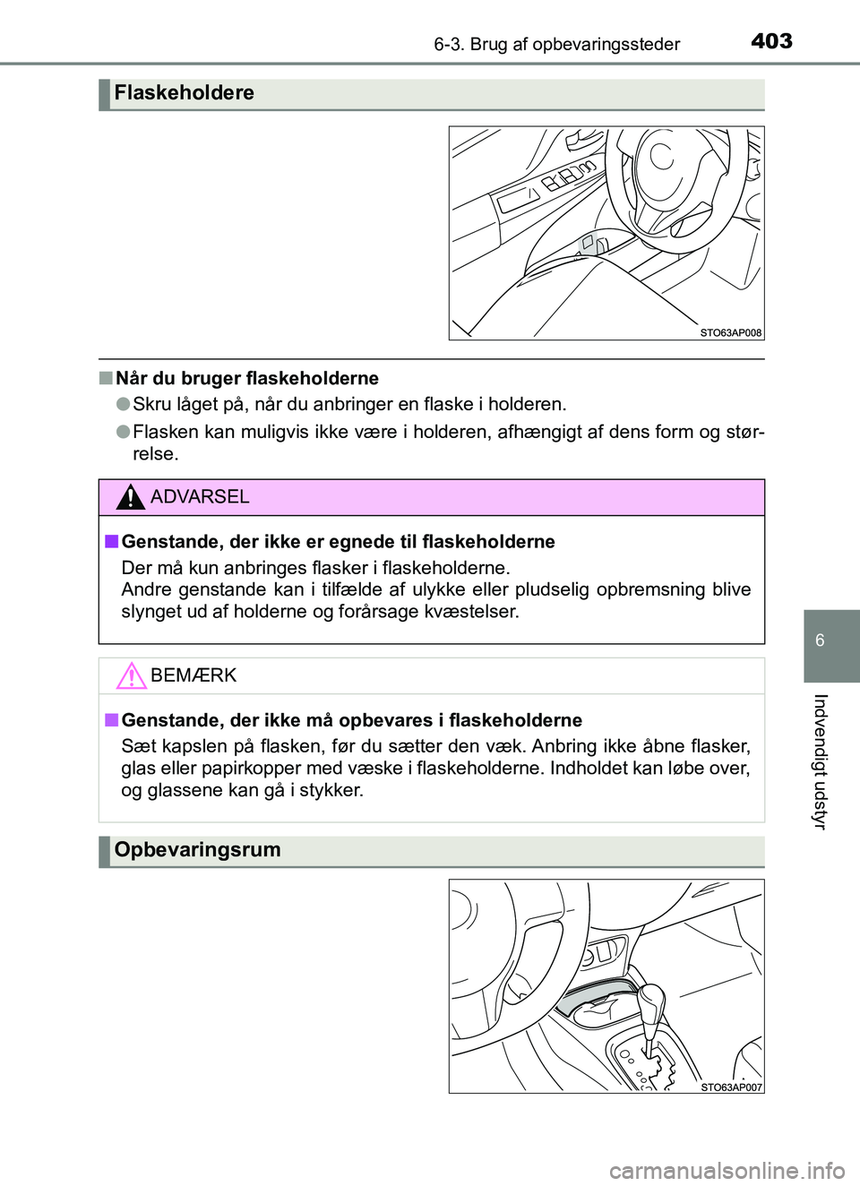 TOYOTA YARIS HATCHBACK 2017  Brugsanvisning (in Danish) 4036-3. Brug af opbevaringssteder
6
Indvendigt udstyr
YARIS_HV_OM_Europe_OM52J66DK
nNår du bruger flaskeholderne
lSkru låget på, når du anbringer en flaske i holderen.
l Flasken kan muligvis ikke 