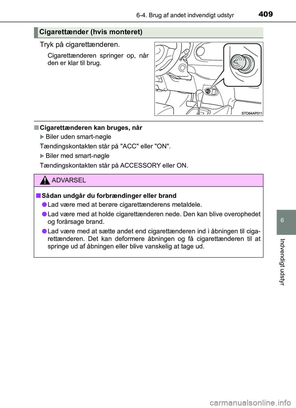TOYOTA YARIS HATCHBACK 2017  Brugsanvisning (in Danish) 4096-4. Brug af andet indvendigt udstyr
6
Indvendigt udstyr
YARIS_HV_OM_Europe_OM52J66DK
Tryk på cigarettænderen.
Cigarettænderen springer op, når
den er klar til brug.
nCigarettænderen kan bruge