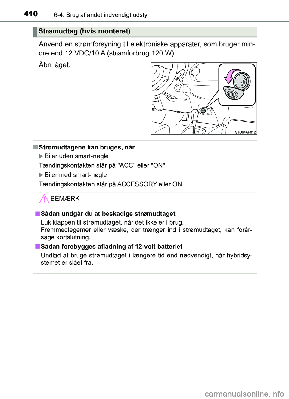 TOYOTA YARIS HATCHBACK 2017  Brugsanvisning (in Danish) 4106-4. Brug af andet indvendigt udstyr
YARIS_HV_OM_Europe_OM52J66DK
Anvend en strømforsyning til elektroniske apparater, som bruger min-
dre end 12 VDC/10 A (strømforbrug 120 W).
Åbn låget.
n Str
