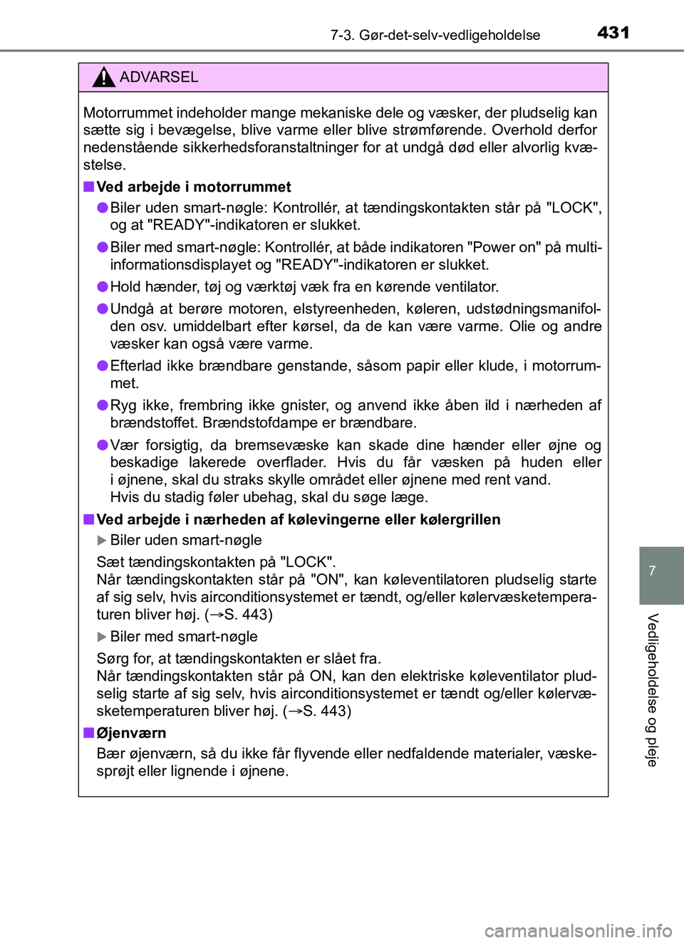 TOYOTA YARIS HATCHBACK 2017  Brugsanvisning (in Danish) 4317-3. Gør-det-selv-vedligeholdelse
7
Vedligeholdelse og pleje
YARIS_HV_OM_Europe_OM52J66DK
ADVARSEL
Motorrummet indeholder mange mekaniske dele og væsker, der pludselig kan
sætte sig i bevægelse