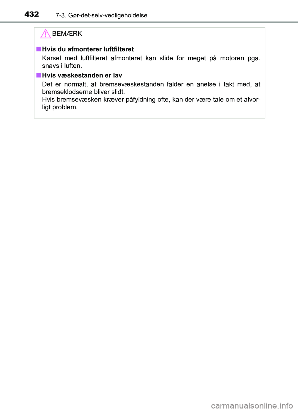 TOYOTA YARIS HATCHBACK 2017  Brugsanvisning (in Danish) 4327-3. Gør-det-selv-vedligeholdelse
YARIS_HV_OM_Europe_OM52J66DKBEMÆRK
n
Hvis du afmonterer luftfilteret
Kørsel med luftfilteret afmonteret kan slide for meget på motoren pga.
snavs i luften.
n H